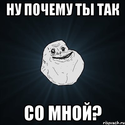 Ну почему ты так со мной?, Мем Forever Alone