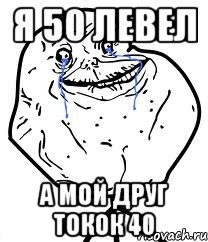 я 50 левел а мой друг токок 40, Мем Forever Alone