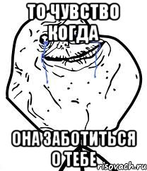 то чувство когда она заботиться о тебе, Мем Forever Alone