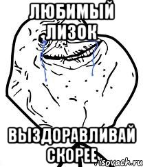 Любимый Лизок Выздоравливай скорее, Мем Forever Alone