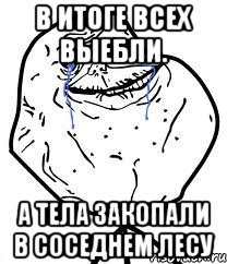 в итоге всех выебли. а тела закопали в соседнем лесу, Мем Forever Alone