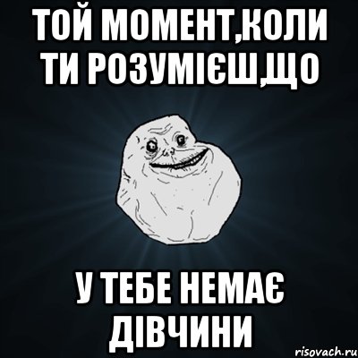 Той момент,коли ти розумієш,що У тебе немає дівчини, Мем Forever Alone