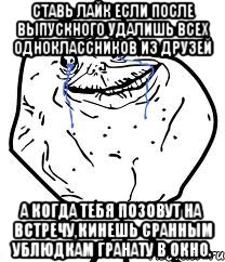 Ставь лайк если после выпускного удалишь всех одноклассников из друзей А когда тебя позовут на встречу,кинешь сранным ублюдкам гранату в окно., Мем Forever Alone