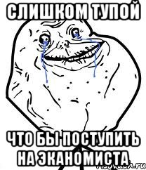 Слишком тупой Что бы поступить на экАномиста, Мем Forever Alone