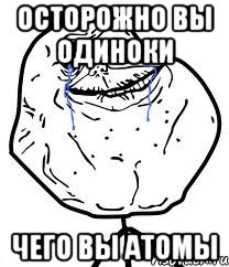 ОСТОРОЖНО Вы Одиноки Чего Вы Атомы, Мем Forever Alone