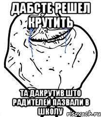 дабсте решел крутить та дакрутив што радителей пазвали в школу, Мем Forever Alone