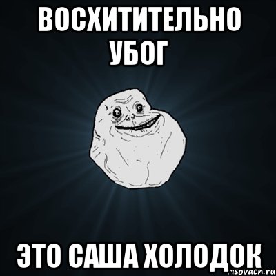 восхитительно убог это саша холодок, Мем Forever Alone