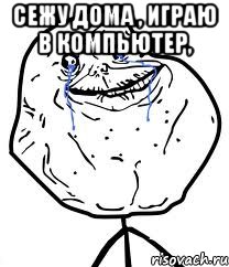 Сежу дома , играю в компьютер, , Мем Forever Alone