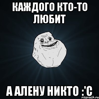 Каждого кто-то любит а Алену никто :'с, Мем Forever Alone