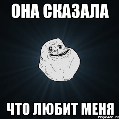 она сказала что любит меня, Мем Forever Alone