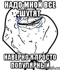 Надо мной все шутят Наверно я просто популярный, Мем Forever Alone