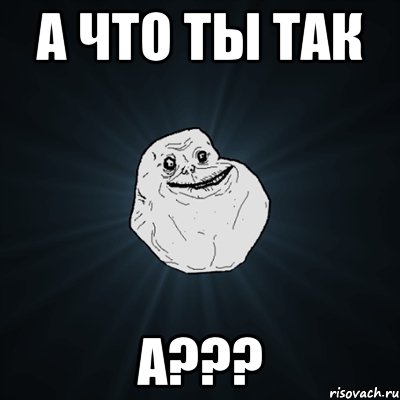 А что ты так а???, Мем Forever Alone