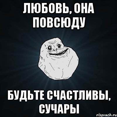 любовь, она повсюду будьте счастливы, сучары, Мем Forever Alone