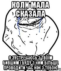 коли мала сказала я зустрічаюсь з твоїм бившим і буду з ним більше проводити час ніж з ТОБОЮ, Мем Forever Alone