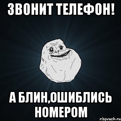 Звонит телефон! А блин,ошиблись номером, Мем Forever Alone