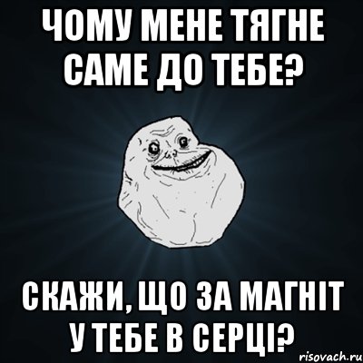 чому мене тягне саме до тебе? скажи, що за магніт у тебе в серці?, Мем Forever Alone