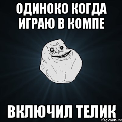 одиноко когда играю в компе включил телик, Мем Forever Alone