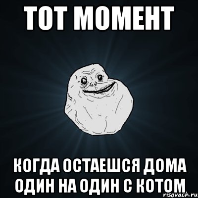 Тот момент Когда остаешся дома один на один с котом, Мем Forever Alone