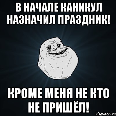 В начале каникул назначил праздник! Кроме меня не кто не пришёл!, Мем Forever Alone