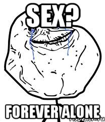 sex? FOREVER ALONE, Мем Forever Alone