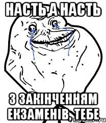 Насть,а Насть з закінченням екзаменів, тебе, Мем Forever Alone