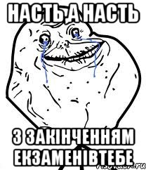 Насть,а Насть з закінченням екзаменівтебе, Мем Forever Alone