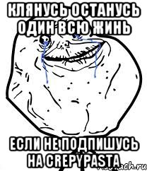 Клянусь Останусь Один всю жинь если не подпишусь на Crepypasta, Мем Forever Alone