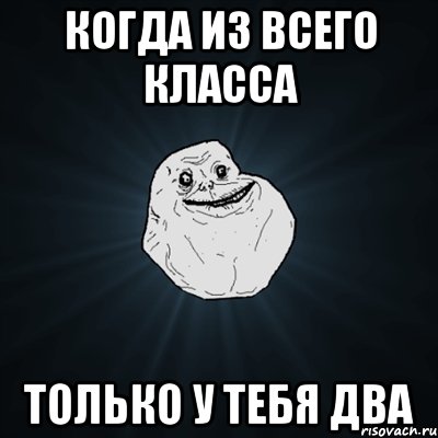 когда из всего класса только у тебя два, Мем Forever Alone