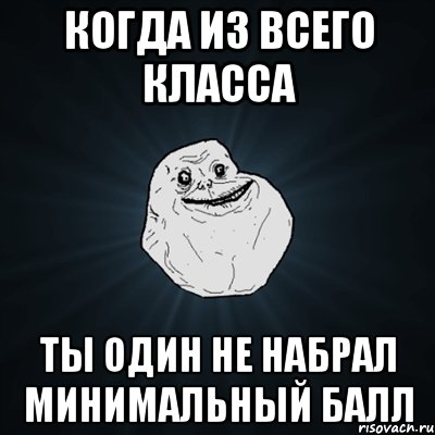 когда из всего класса ты один не набрал минимальный балл, Мем Forever Alone