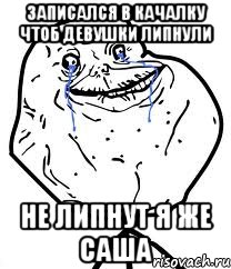 Записался в качалку чтоб девушки липнули не липнут я же Саша, Мем Forever Alone