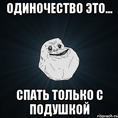 одиночество это... спать только с подушкой, Мем Forever Alone