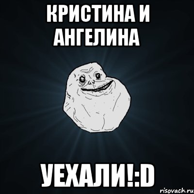 Кристина и Ангелина Уехали!:D, Мем Forever Alone