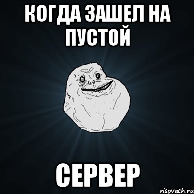 Когда зашел на пустой сервер, Мем Forever Alone