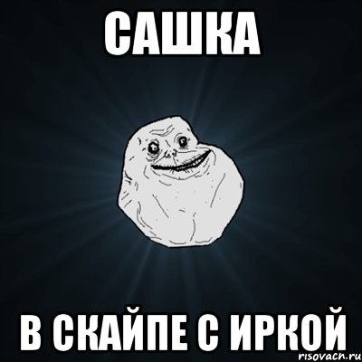 сашка в скайпе с иркой, Мем Forever Alone