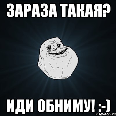 зараза такая? иди обниму! :-), Мем Forever Alone