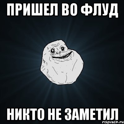 ПРИШЕЛ ВО ФЛУД НИКТО НЕ ЗАМЕТИЛ, Мем Forever Alone