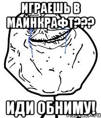 играешь в майнкрафт??? иди обниму!, Мем Forever Alone