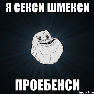 Я СЕКСИ ШМЕКСИ ПРОЕБЕНСИ, Мем Forever Alone