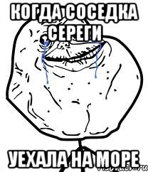 Когда соседка Сереги уехала на море, Мем Forever Alone