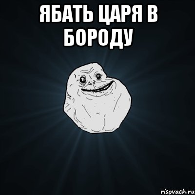 ябать царя в бороду , Мем Forever Alone