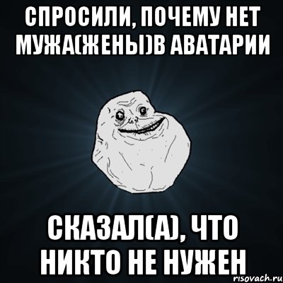 СПРОСИЛИ, ПОЧЕМУ НЕТ МУЖА(ЖЕНЫ)В АВАТАРИИ СКАЗАЛ(А), ЧТО НИКТО НЕ НУЖЕН, Мем Forever Alone