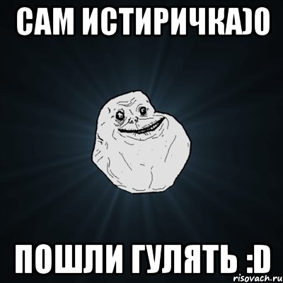 Cам истиричка)0 Пошли гулять :D, Мем Forever Alone