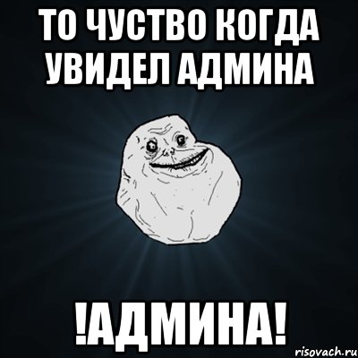 то чуство когда увидел админа !АДМИНА!, Мем Forever Alone