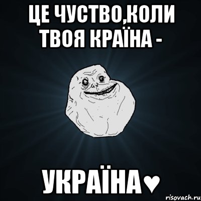 це чуство,коли твоя країна - Україна♥, Мем Forever Alone