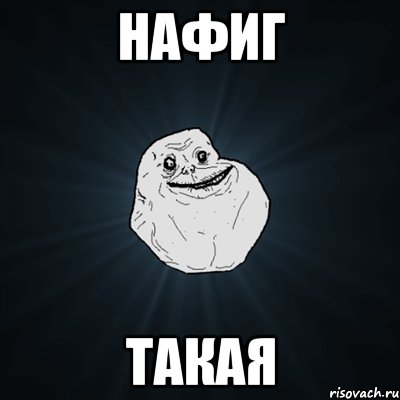 Нафиг Такая, Мем Forever Alone