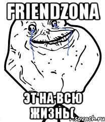 Friendzona Эт на всю жизнь(, Мем Forever Alone