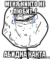 Меня никто не любит..( Абидна какта, Мем Forever Alone