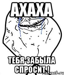 ахаха тебя забыла спросит !, Мем Forever Alone