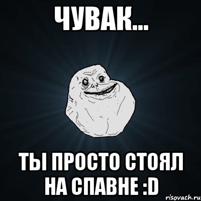 Чувак... ты просто стоял на спавне :D, Мем Forever Alone