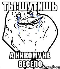 Ты шутишь А никому не весело, Мем Forever Alone